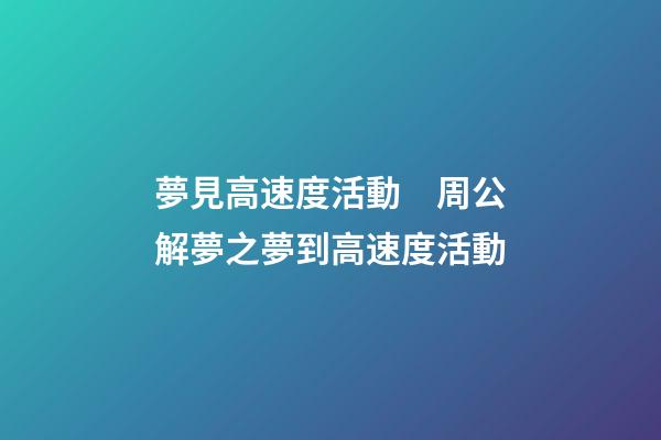 夢見高速度活動　周公解夢之夢到高速度活動